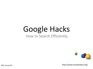 Google Hacks
             How to Search Efficiently.




8th Aug 09                         http://www.mumbaiitpro.org/
 