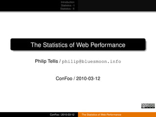 Introduction
               Statistics - I
               Statistics - II




The Statistics of Web Performance

 Philip Tellis / philip@bluesmoon.info


           ConFoo / 2010-03-12




       ConFoo / 2010-03-12       The Statistics of Web Performance
 