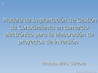 Modelo de Implantación de Gestión de Conocimiento en comercio electrónico para la elaboración de proyectos de inversión  Ernesto Nicho Córdova 