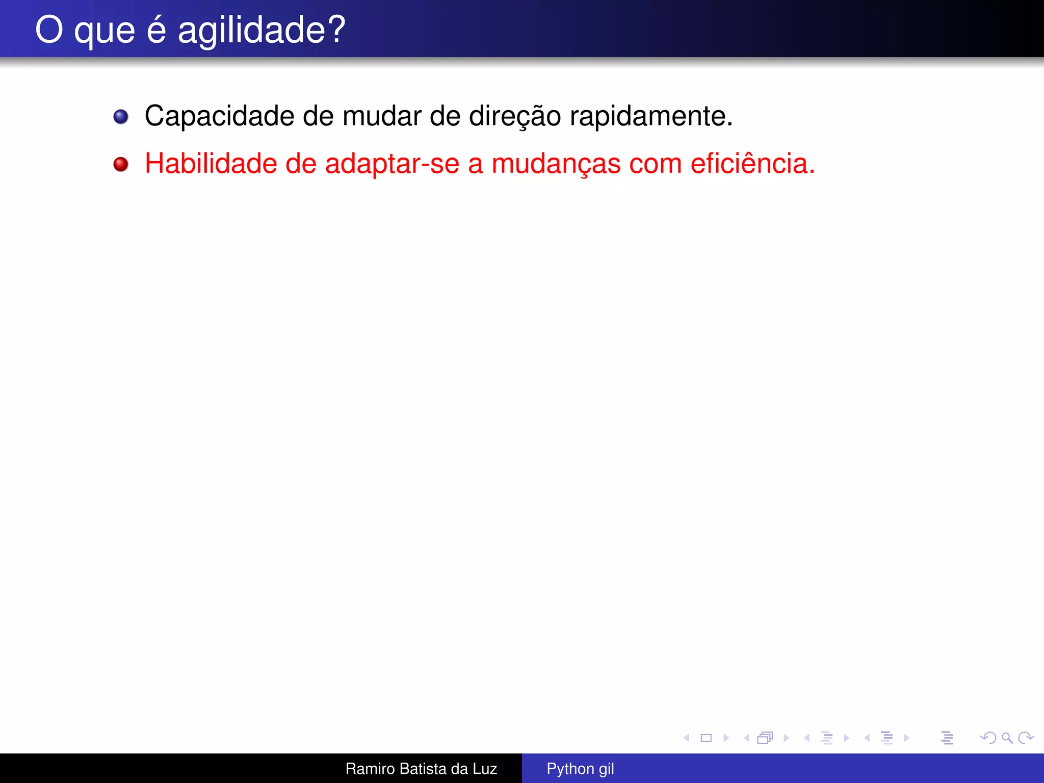 O que é agilidade? Capacidade de mudar de direção rapidamente. Habilidade de adaptar-se a mudanças com eﬁciência. Ramiro Batista da Luz Python gil 
