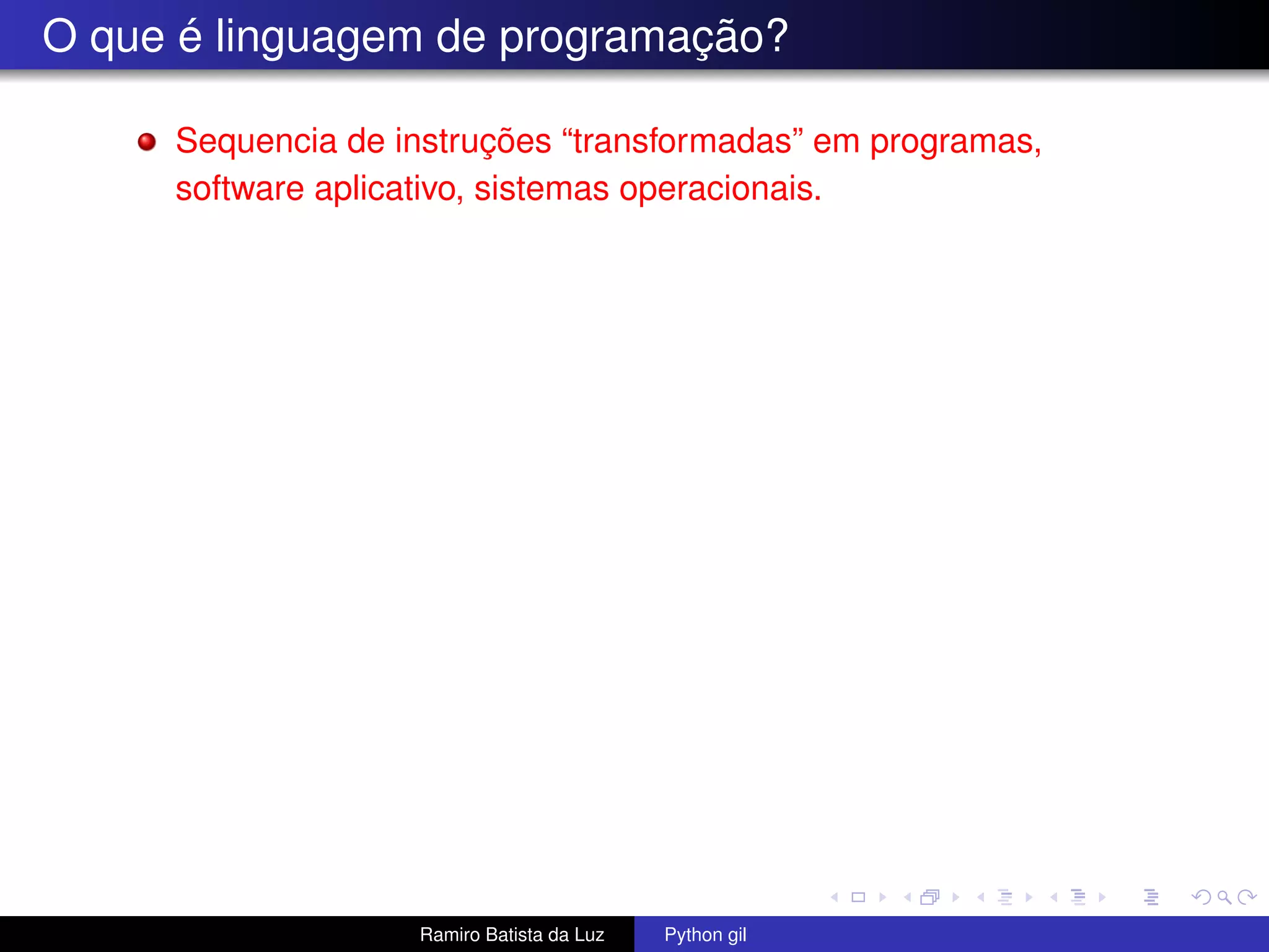 O que é linguagem de programação? Sequencia de instruções “transformadas” em programas, software aplicativo, sistemas operacionais. Ramiro Batista da Luz Python gil 