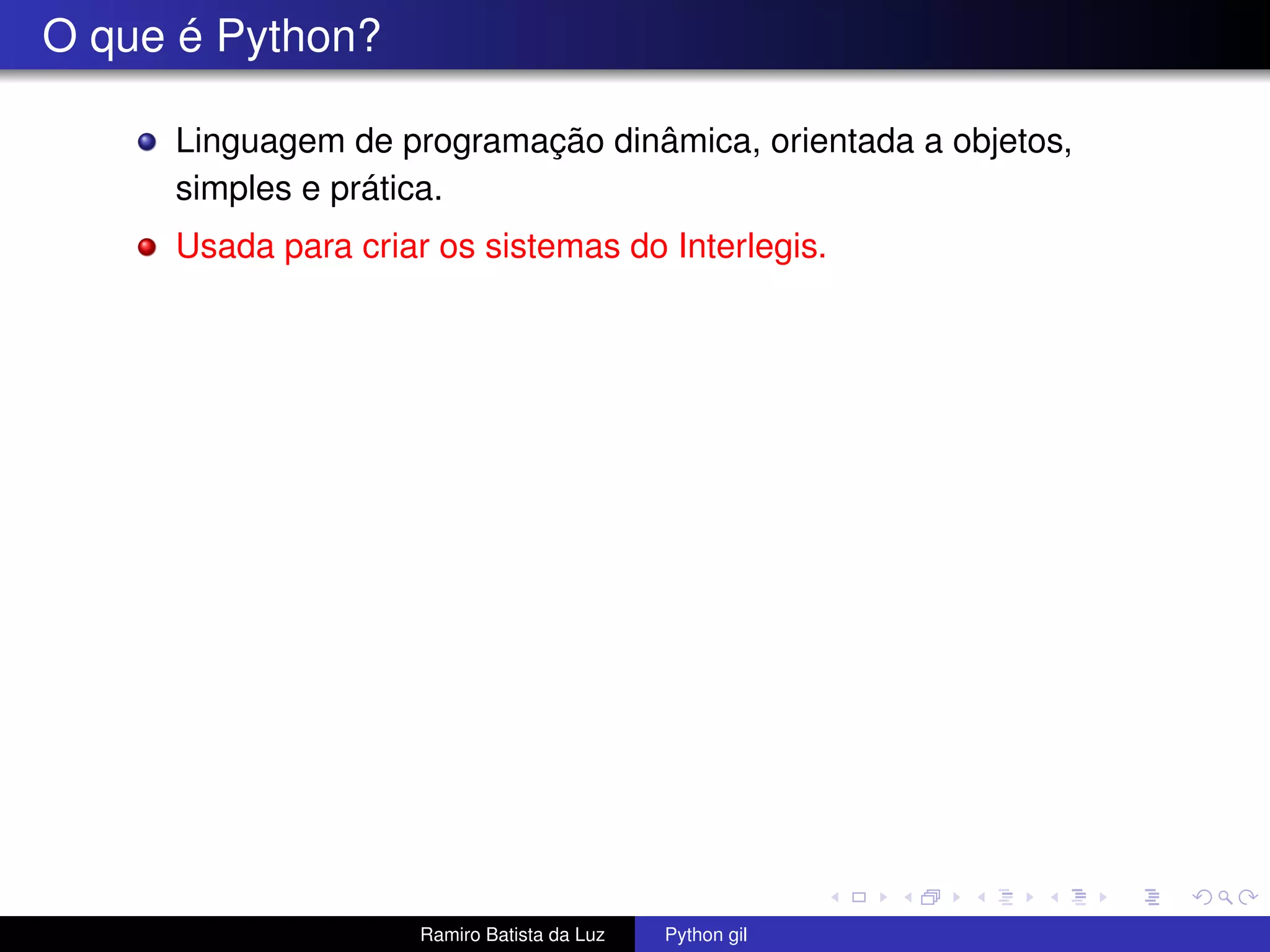 O que é Python? Linguagem de programação dinâmica, orientada a objetos, simples e prática. Usada para criar os sistemas do Interlegis. Ramiro Batista da Luz Python gil 