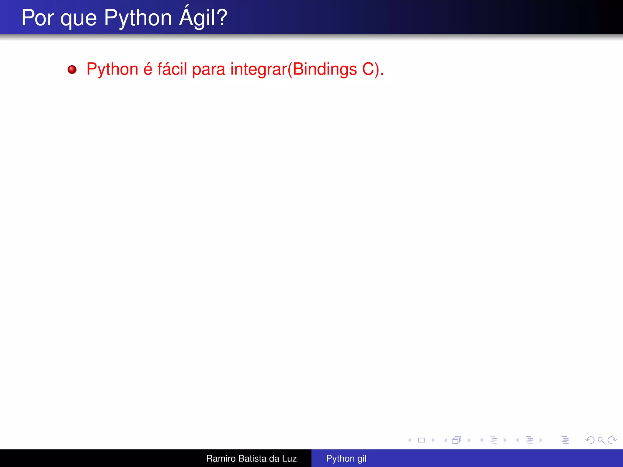 Por que Python Ágil? Python é fácil para integrar(Bindings C). Ramiro Batista da Luz Python gil 