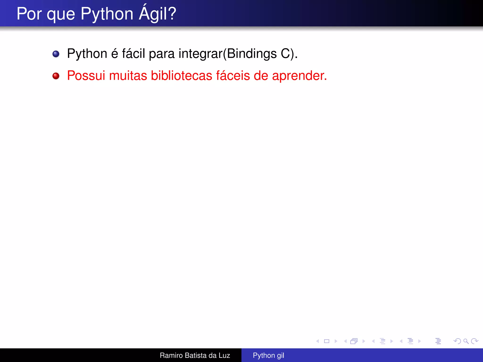 Por que Python Ágil? Python é fácil para integrar(Bindings C). Possui muitas bibliotecas fáceis de aprender. Ramiro Batista da Luz Python gil 