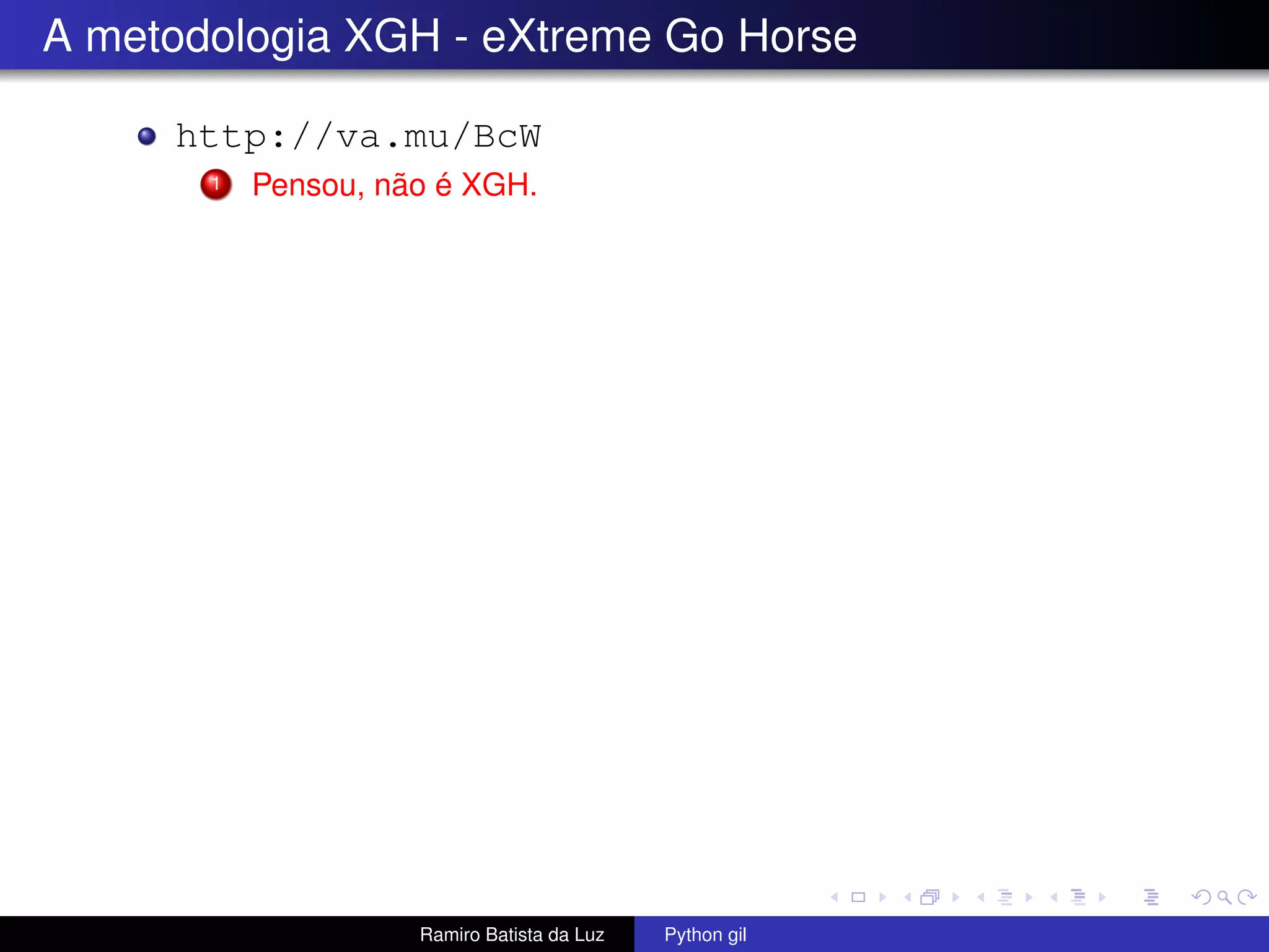 A metodologia XGH - eXtreme Go Horse http://va.mu/BcW 1 Pensou, não é XGH. Ramiro Batista da Luz Python gil 