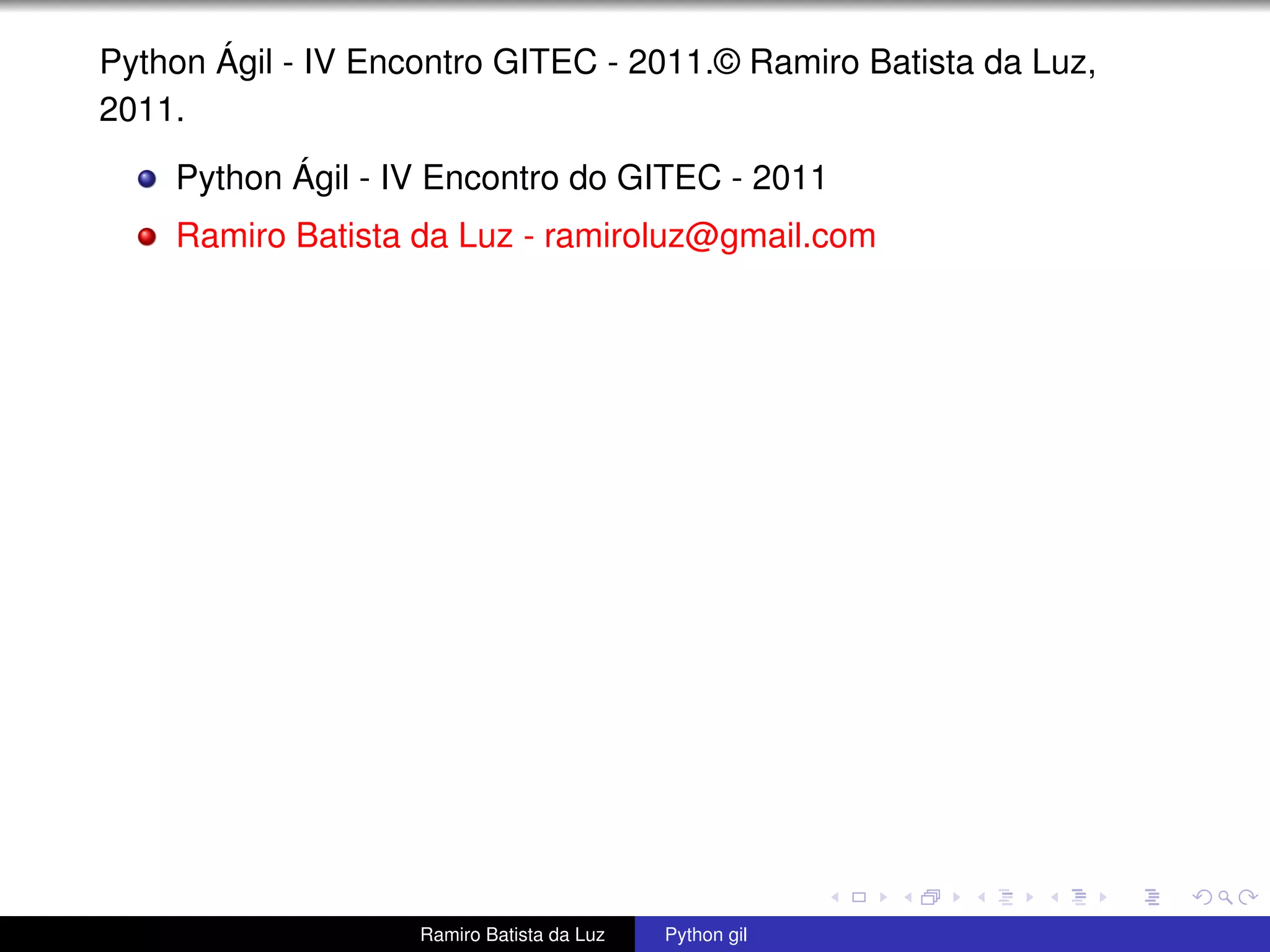 Python Ágil - IV Encontro GITEC - 2011.© Ramiro Batista da Luz, 2011. Python Ágil - IV Encontro do GITEC - 2011 Ramiro Batista da Luz - ramiroluz@gmail.com Ramiro Batista da Luz Python gil 