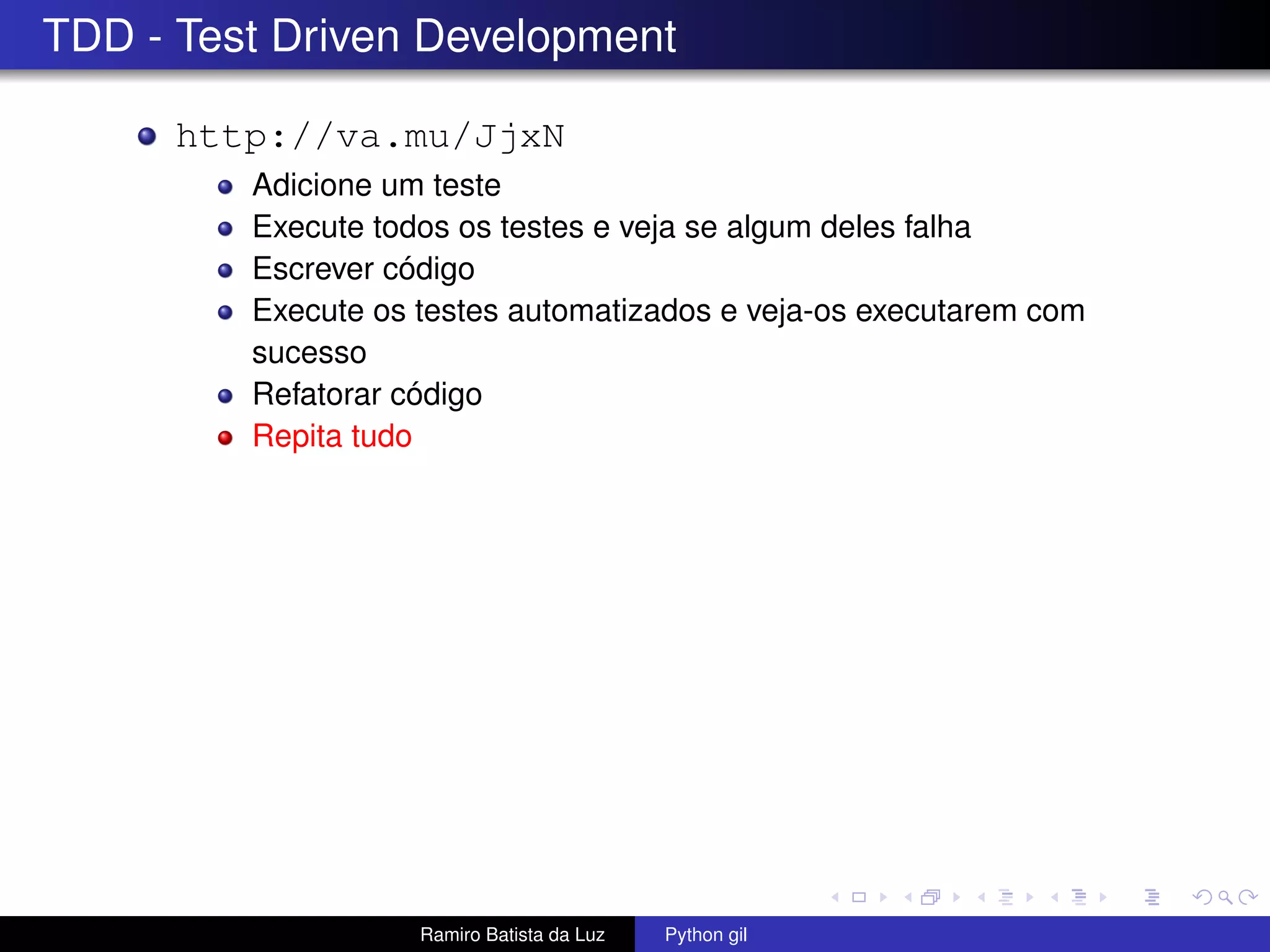 TDD - Test Driven Development http://va.mu/JjxN Adicione um teste Execute todos os testes e veja se algum deles falha Escrever código Execute os testes automatizados e veja-os executarem com sucesso Refatorar código Repita tudo Ramiro Batista da Luz Python gil 