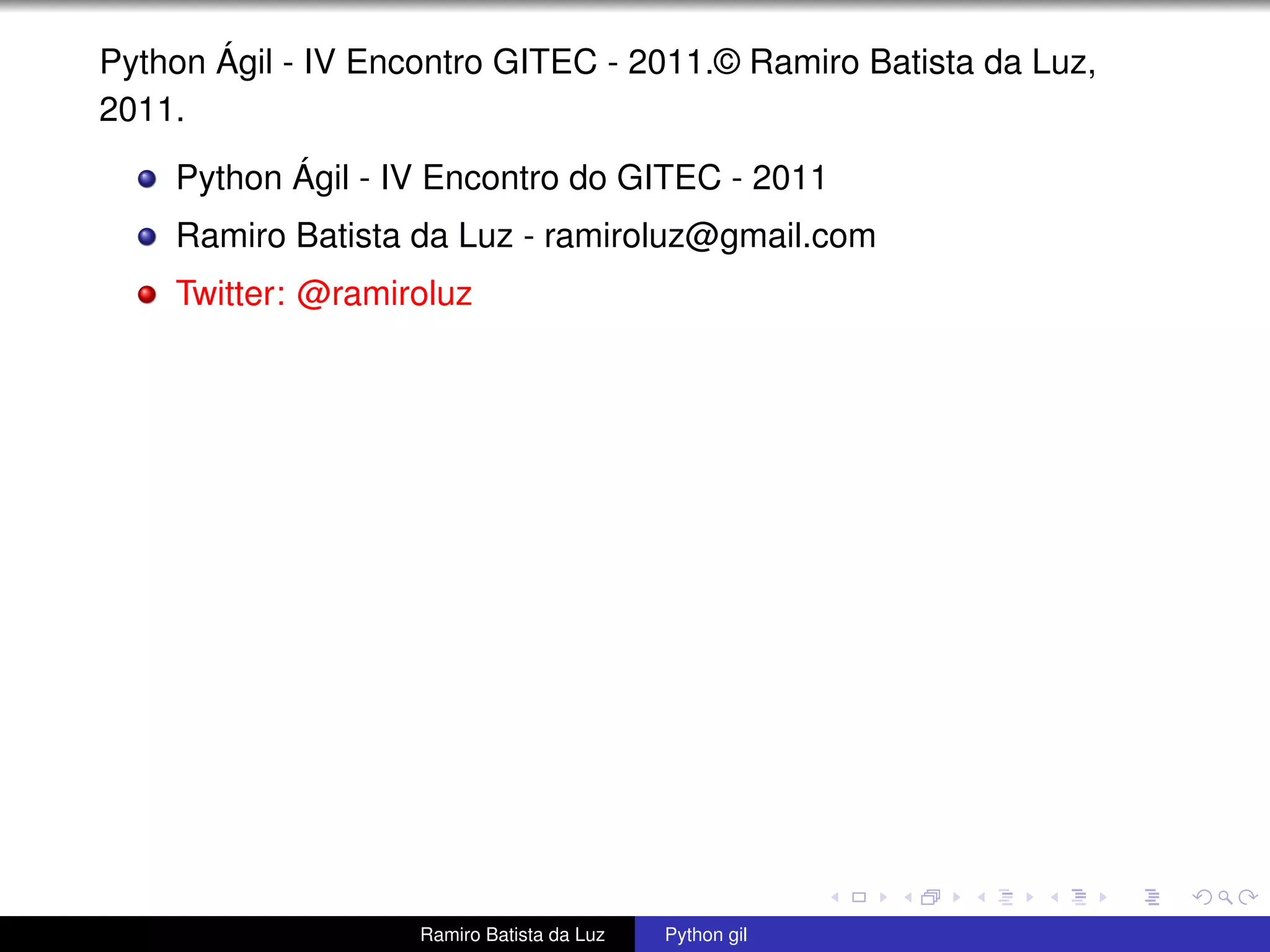 Python Ágil - IV Encontro GITEC - 2011.© Ramiro Batista da Luz, 2011. Python Ágil - IV Encontro do GITEC - 2011 Ramiro Batista da Luz - ramiroluz@gmail.com Twitter: @ramiroluz Ramiro Batista da Luz Python gil 