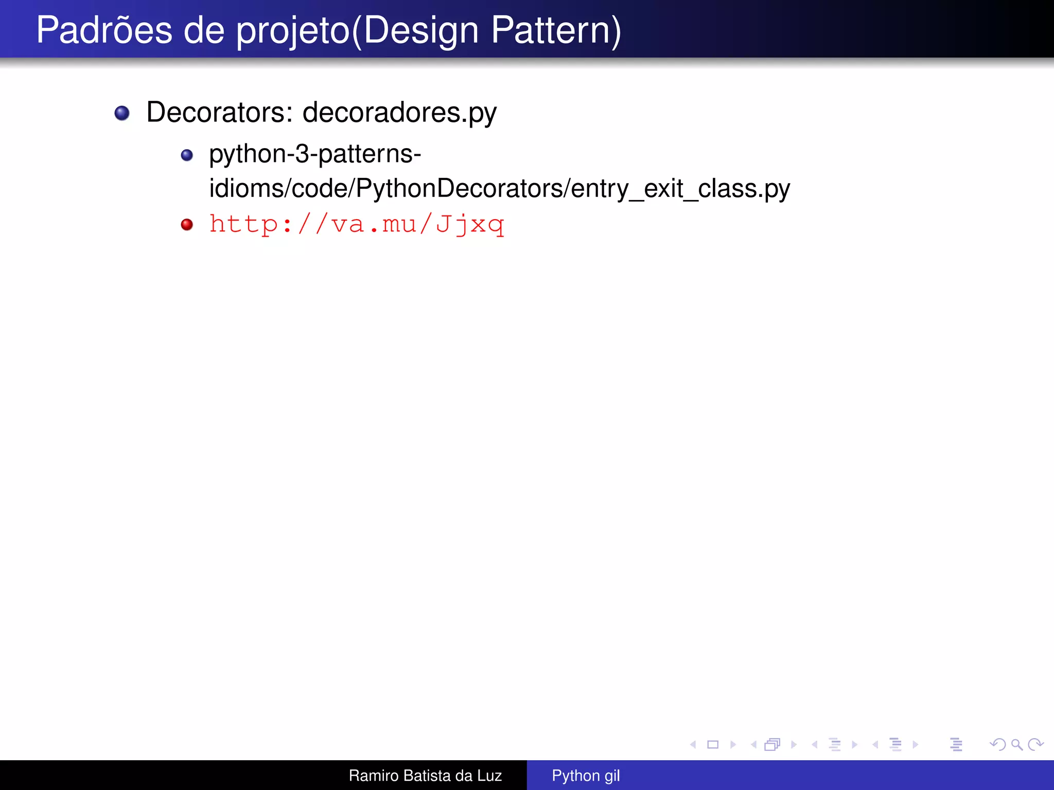 Padrões de projeto(Design Pattern) Decorators: decoradores.py python-3-patterns- idioms/code/PythonDecorators/entry_exit_class.py http://va.mu/Jjxq Ramiro Batista da Luz Python gil 