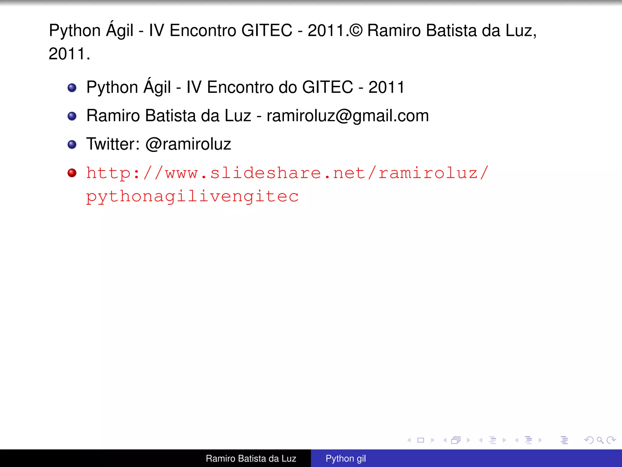 Python Ágil - IV Encontro GITEC - 2011.© Ramiro Batista da Luz, 2011. Python Ágil - IV Encontro do GITEC - 2011 Ramiro Batista da Luz - ramiroluz@gmail.com Twitter: @ramiroluz http://www.slideshare.net/ramiroluz/ pythonagilivengitec Ramiro Batista da Luz Python gil 