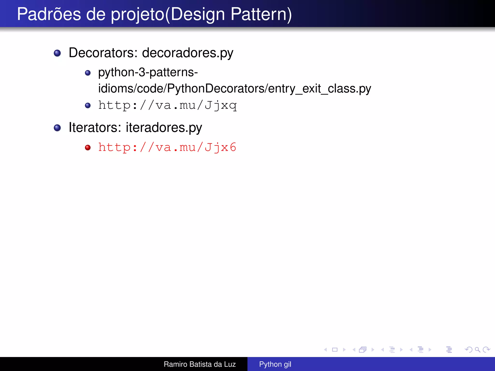 Padrões de projeto(Design Pattern) Decorators: decoradores.py python-3-patterns- idioms/code/PythonDecorators/entry_exit_class.py http://va.mu/Jjxq Iterators: iteradores.py http://va.mu/Jjx6 Ramiro Batista da Luz Python gil 