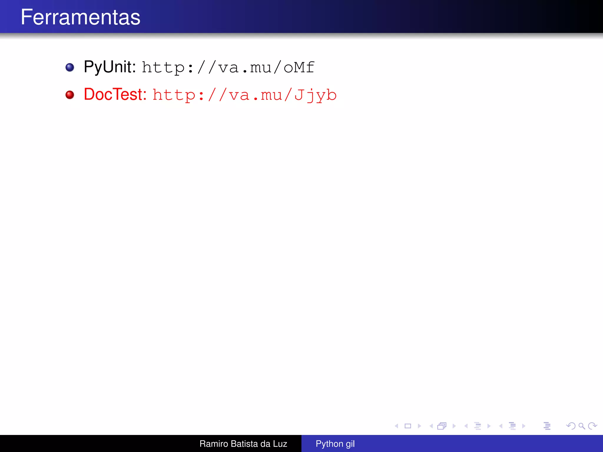 Ferramentas PyUnit: http://va.mu/oMf DocTest: http://va.mu/Jjyb Ramiro Batista da Luz Python gil 
