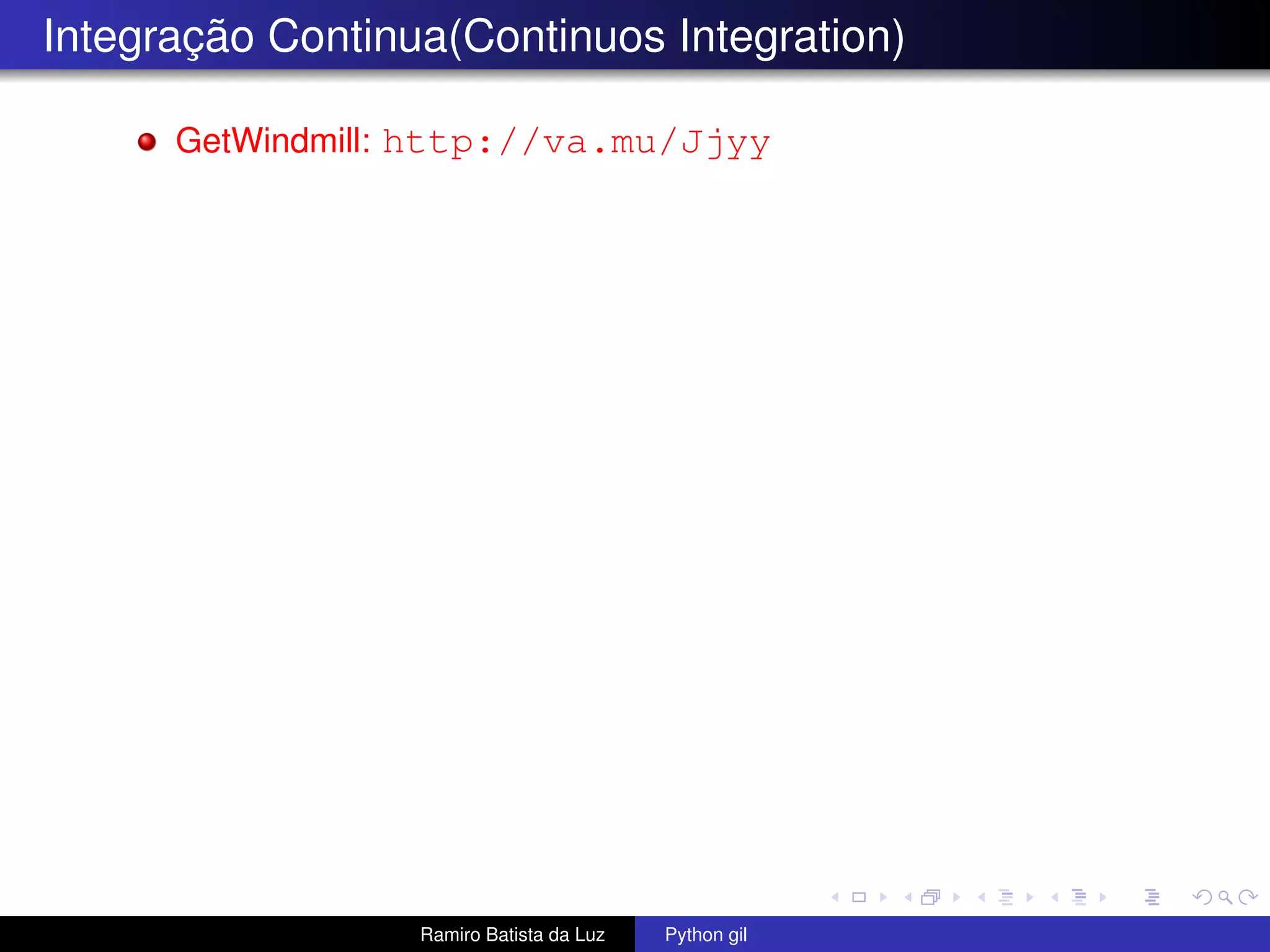Integração Continua(Continuos Integration) GetWindmill: http://va.mu/Jjyy Ramiro Batista da Luz Python gil 