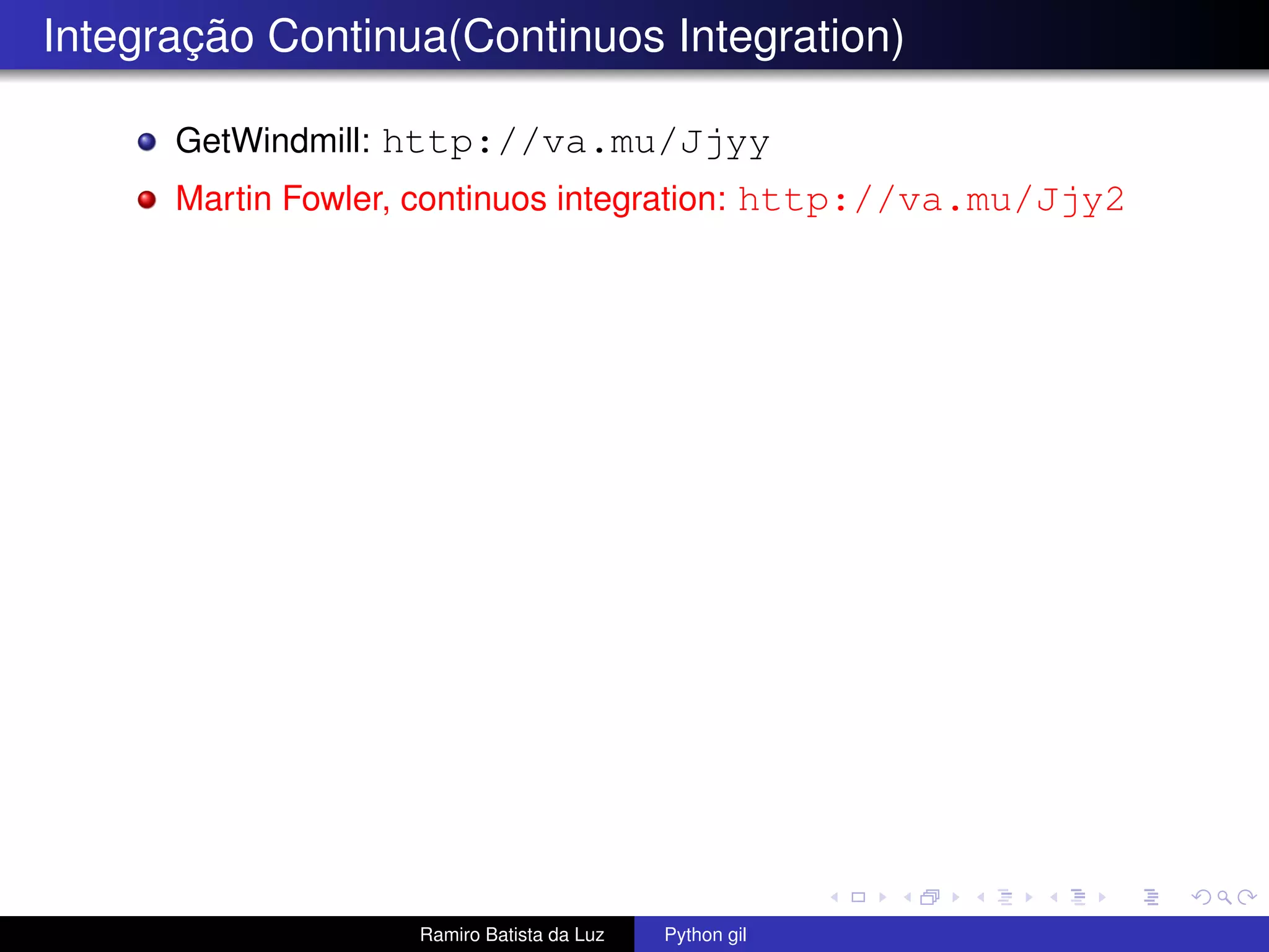 Integração Continua(Continuos Integration) GetWindmill: http://va.mu/Jjyy Martin Fowler, continuos integration: http://va.mu/Jjy2 Ramiro Batista da Luz Python gil 