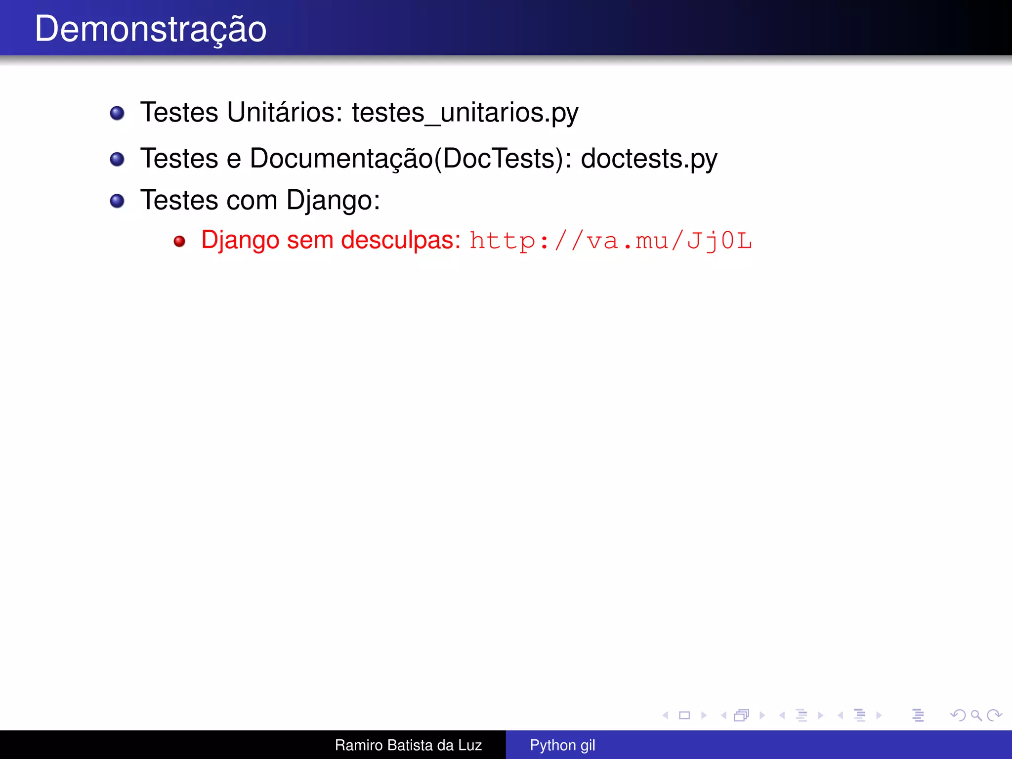Demonstração Testes Unitários: testes_unitarios.py Testes e Documentação(DocTests): doctests.py Testes com Django: Django sem desculpas: http://va.mu/Jj0L Ramiro Batista da Luz Python gil 