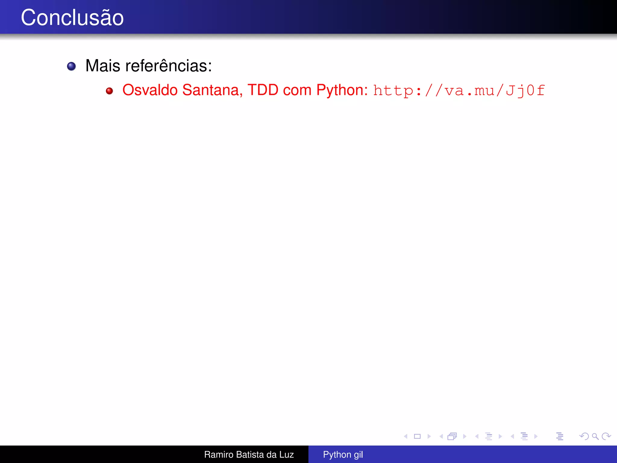 Conclusão Mais referências: Osvaldo Santana, TDD com Python: http://va.mu/Jj0f Ramiro Batista da Luz Python gil 