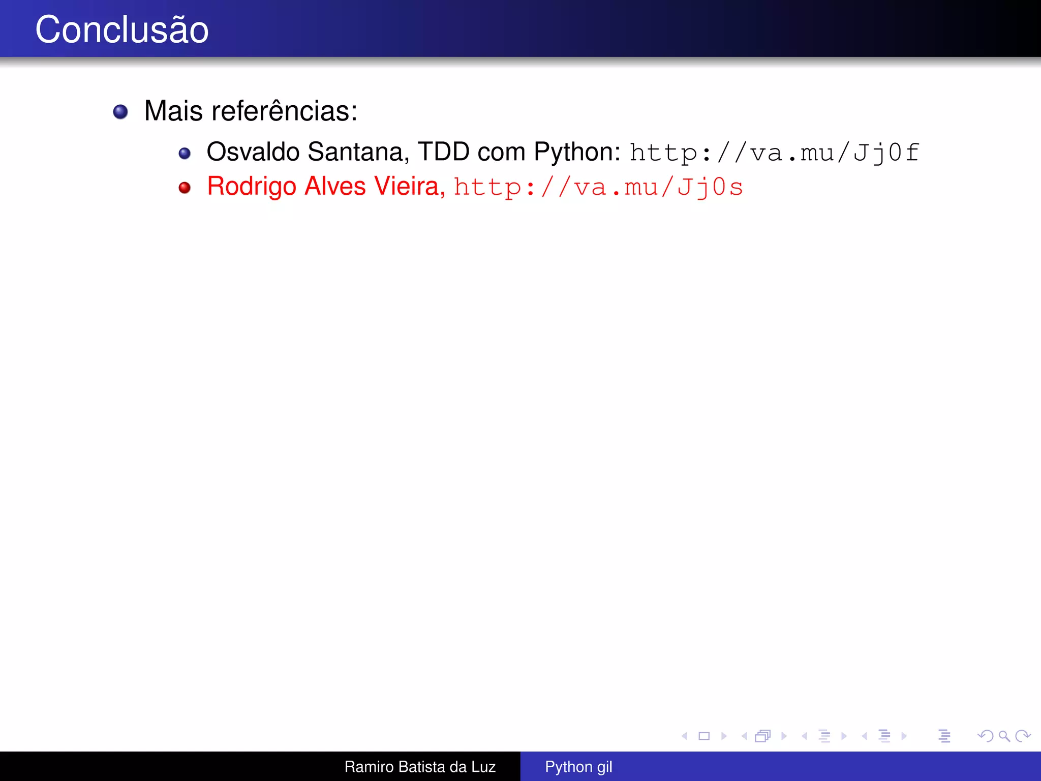 Conclusão Mais referências: Osvaldo Santana, TDD com Python: http://va.mu/Jj0f Rodrigo Alves Vieira, http://va.mu/Jj0s Ramiro Batista da Luz Python gil 
