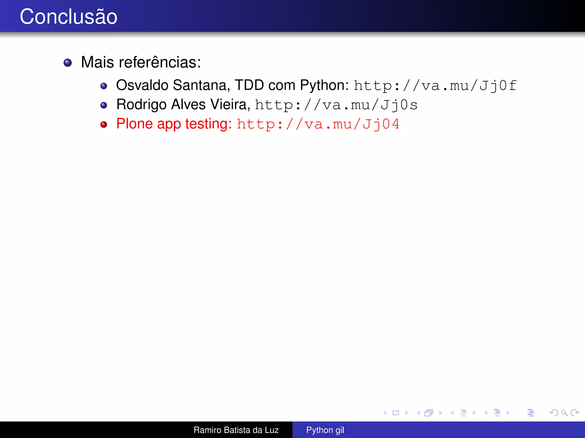 Conclusão Mais referências: Osvaldo Santana, TDD com Python: http://va.mu/Jj0f Rodrigo Alves Vieira, http://va.mu/Jj0s Plone app testing: http://va.mu/Jj04 Ramiro Batista da Luz Python gil 