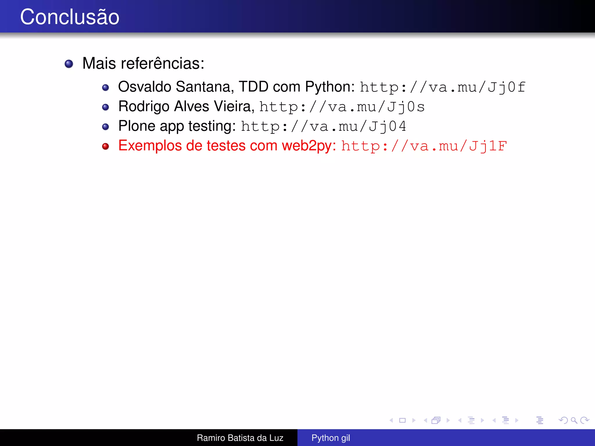 Conclusão Mais referências: Osvaldo Santana, TDD com Python: http://va.mu/Jj0f Rodrigo Alves Vieira, http://va.mu/Jj0s Plone app testing: http://va.mu/Jj04 Exemplos de testes com web2py: http://va.mu/Jj1F Ramiro Batista da Luz Python gil 