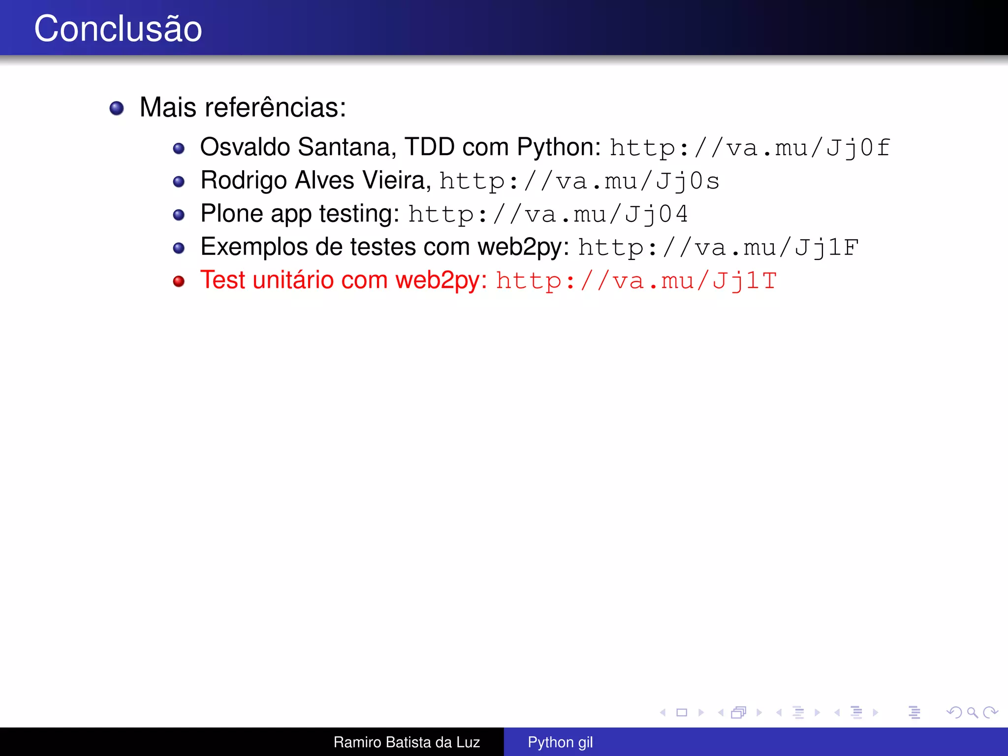 Conclusão Mais referências: Osvaldo Santana, TDD com Python: http://va.mu/Jj0f Rodrigo Alves Vieira, http://va.mu/Jj0s Plone app testing: http://va.mu/Jj04 Exemplos de testes com web2py: http://va.mu/Jj1F Test unitário com web2py: http://va.mu/Jj1T Ramiro Batista da Luz Python gil 