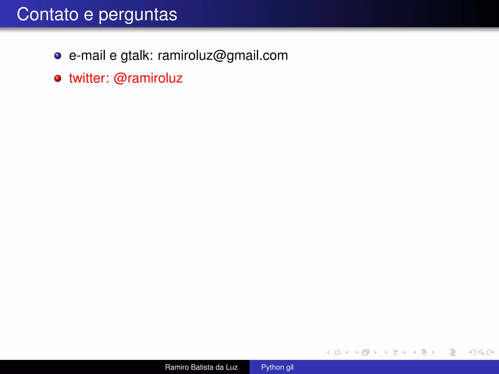 Contato e perguntas e-mail e gtalk: ramiroluz@gmail.com twitter: @ramiroluz Ramiro Batista da Luz Python gil 