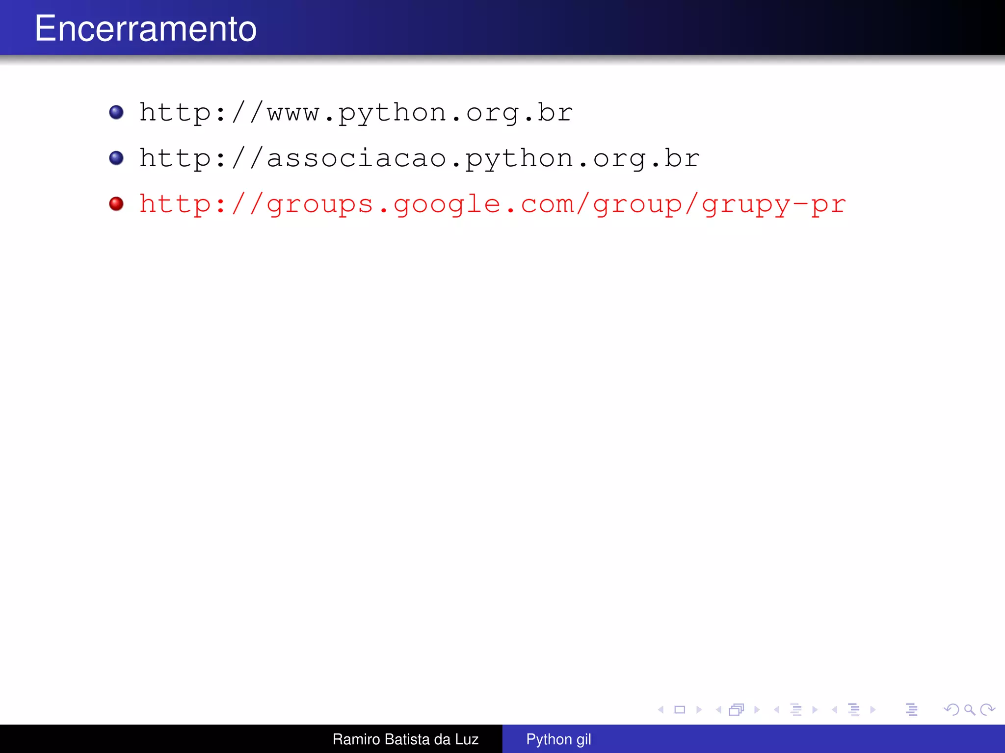 Encerramento http://www.python.org.br http://associacao.python.org.br http://groups.google.com/group/grupy-pr Ramiro Batista da Luz Python gil 