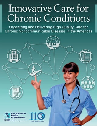 Innovative Care for
 Chronic Conditions
  Organizing and Delivering High Quality Care for
Chronic Noncommunicable Diseases in the Americas
 