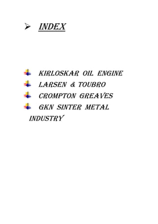  INDEX
KIRLOSKAR OIL ENGINE
LARSEN & TOUBRO
CROMPTON GREAVES
GKN SINTER METAL
INDUSTRY
 