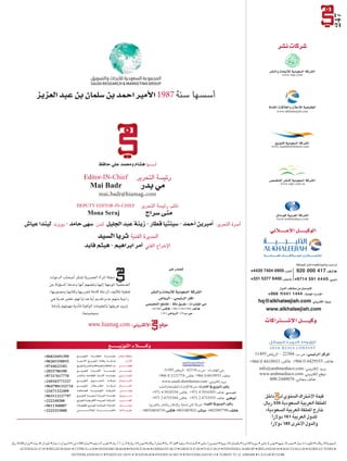 شT سهى حامد - بيروت: ليندا عيا S : سينتيا قطار - زينة عبد الجليل لندن S - أحمد � أمبرين � : أسرة التحرير 
hq@alkhaleejiah.com 
www.alkhaleejiah.com 
hq@hq@hq@alkhaleejiah.alkhaleejiah.alkhaleejiah.com 
com 
com 
www.www.alkhaleejiah.alkhaleejiah.com 
com 
قيمة الأشتراك السنوي لـ داخل 
المملكة العربية السعودية 330 ريال. 
خارج المملكة العربية السعودية: 
للدول العربية 161 دولارا 
والدول الأخرى 185 دولارا 
سلمان بن عبد العزيز S أسسها سنة 1987 الأمير احمد بن 
شام ومحمد علي حافظ û أسسها ه 
Editor-IN-Chief رئيسة التحرير 
Mai Badr مي بدر 
mai.badr@hiamag.com 
DEPUTY EDITOR-IN-CHIEF نائب رئيسة التحرير 
Mona Seraj سراج S منى 
سيد ù المديرة الفنية ثريا ال 
مر ابراهيم - هيثم فايد � الإخراج الفني آ 
شر û شركات ن T 
+966 114411444 
شركة المنى لدعاية وإلإعلان والنشر والتوزيع 
+ س: 96524834719 ù شر: 9652483922 + فاك T هاتف: 9652997799 + مبا 
247 
 
