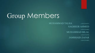 Group Members
MUHAMMAD TALHA (11011519-077)
SAGHEER AHMED
(11011519-083)
MUHAMMAD BILAL
(11011519-079)
JAMSHAID ZAFAR
(11011519-085)
 