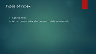 Types of index
 General index:
 We use general index when we need only basic information
 