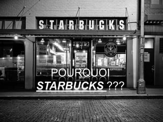 POURQUOI
STARBUCKS ???
 