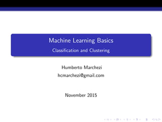 Machine Learning Basics
Classiﬁcation and Clustering
Humberto Marchezi
hcmarchezi@gmail.com
November 2015
 
