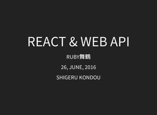 REACT	&	WEB	API
RUBY舞鶴
26,	JUNE,	2016
SHIGERU	KONDOU
 