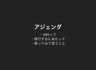 アジェンダ
・AWSって
・移行するにあたって
・使ってみて思うこと
 