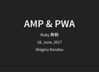 AMP & PWA
Ruby 舞鶴
18, June, 2017
Shigeru Kondou
 
