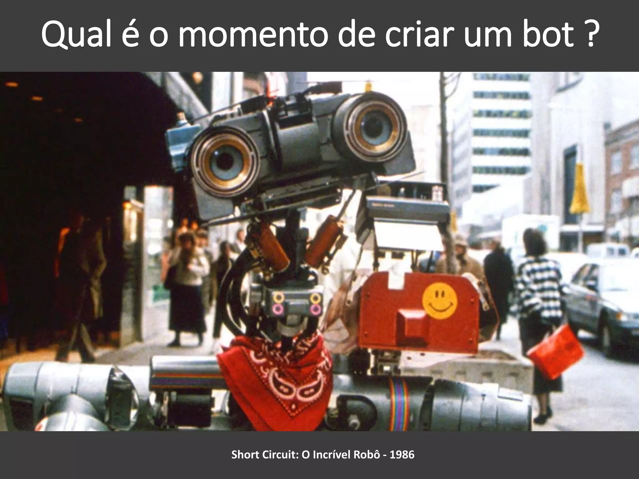Qual é o momento de criar um bot ?
Short Circuit: O Incrível Robô - 1986
 