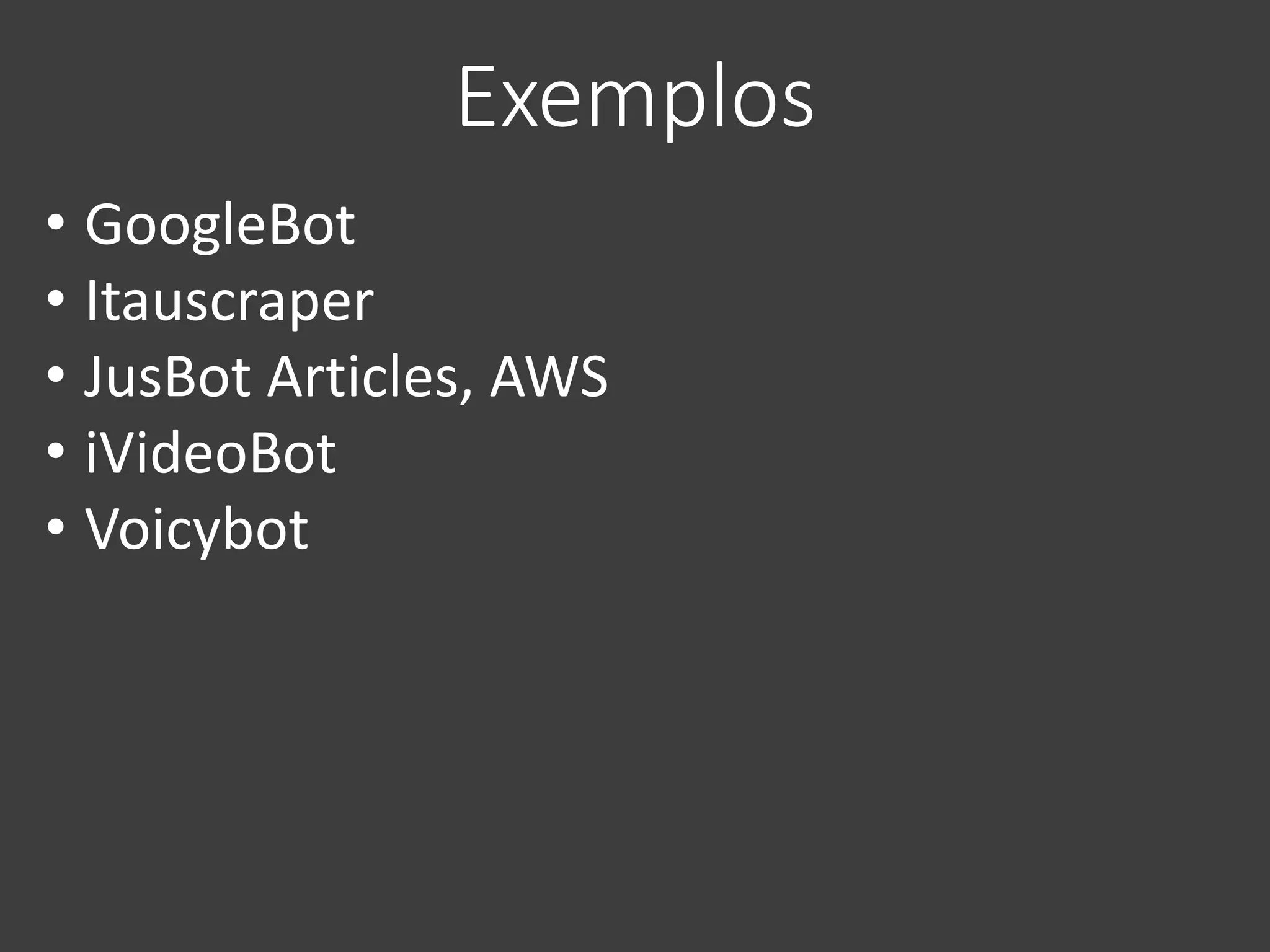 Exemplos
• GoogleBot
• Itauscraper
• JusBot Articles, AWS
• iVideoBot
• Voicybot
 