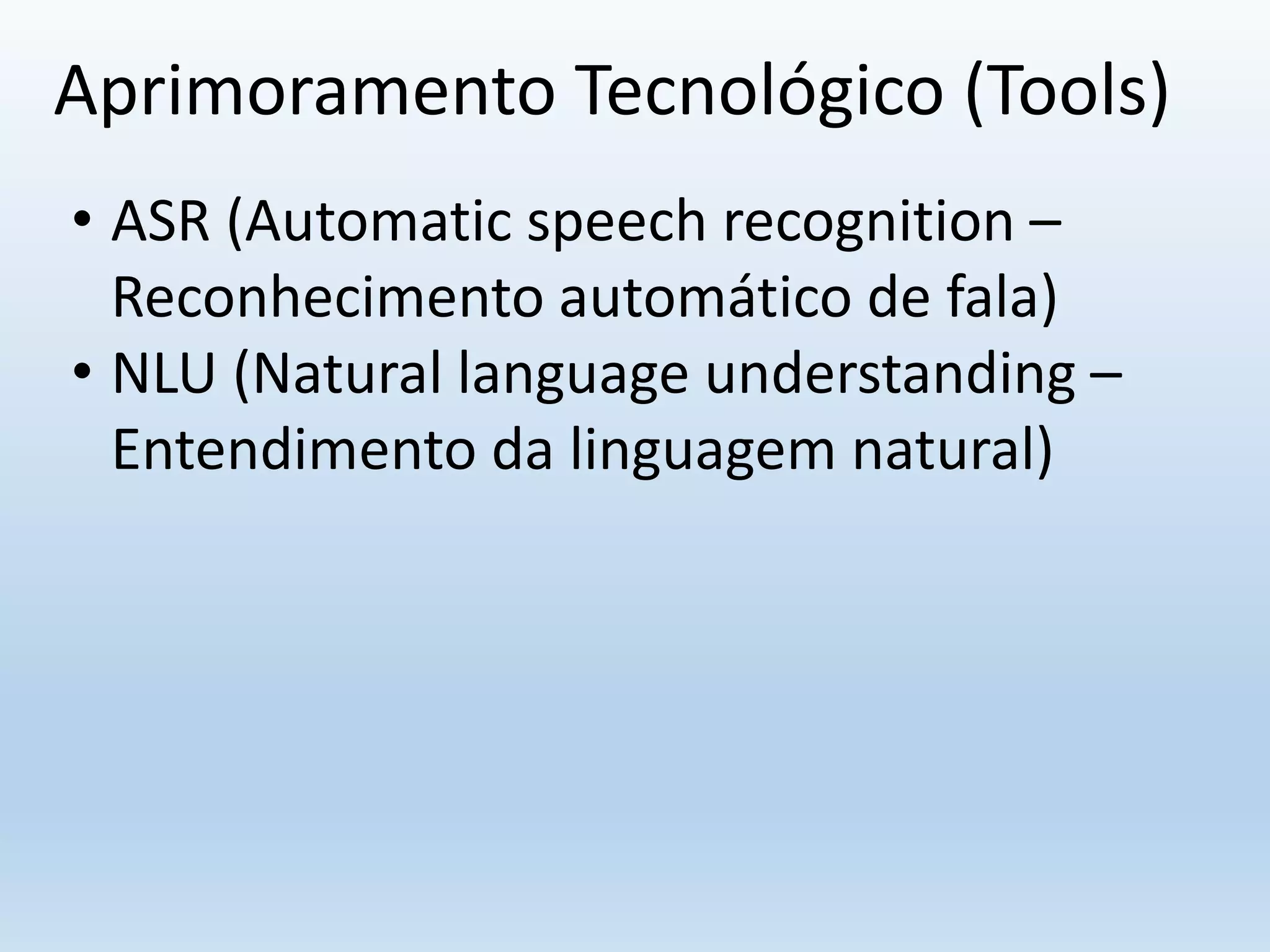 Aprimoramento Tecnológico (Tools)
• ASR (Automatic speech recognition –
Reconhecimento automático de fala)
• NLU (Natural language understanding –
Entendimento da linguagem natural)
 