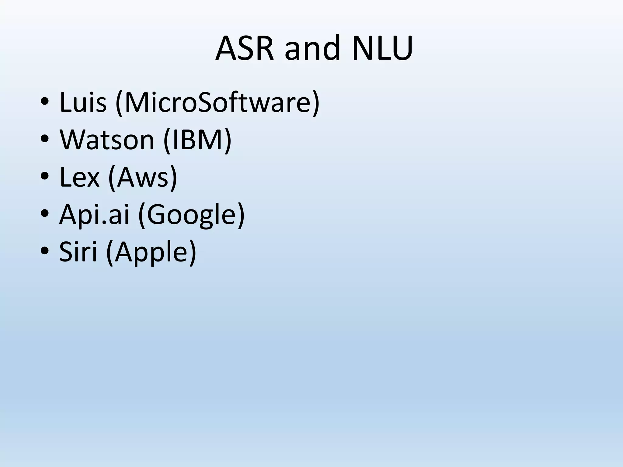 ASR and NLU
• Luis (MicroSoftware)
• Watson (IBM)
• Lex (Aws)
• Api.ai (Google)
• Siri (Apple)
 