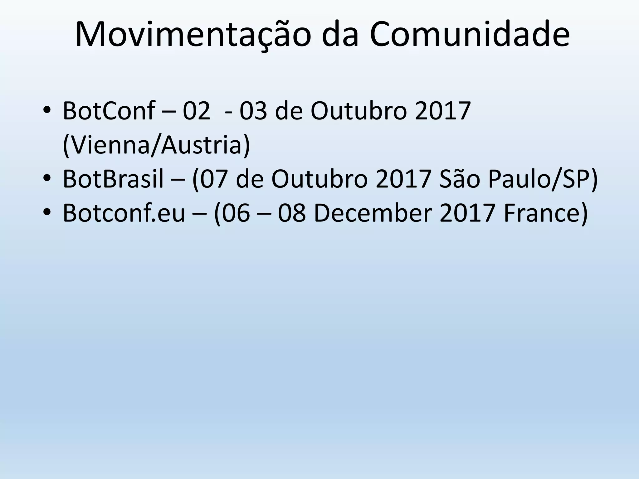 Movimentação da Comunidade
• BotConf – 02 - 03 de Outubro 2017
(Vienna/Austria)
• BotBrasil – (07 de Outubro 2017 São Paulo/SP)
• Botconf.eu – (06 – 08 December 2017 France)
 