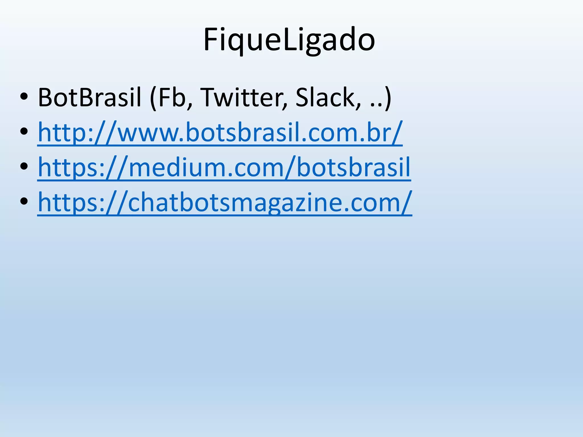 FiqueLigado
• BotBrasil (Fb, Twitter, Slack, ..)
• http://www.botsbrasil.com.br/
• https://medium.com/botsbrasil
• https://chatbotsmagazine.com/
 