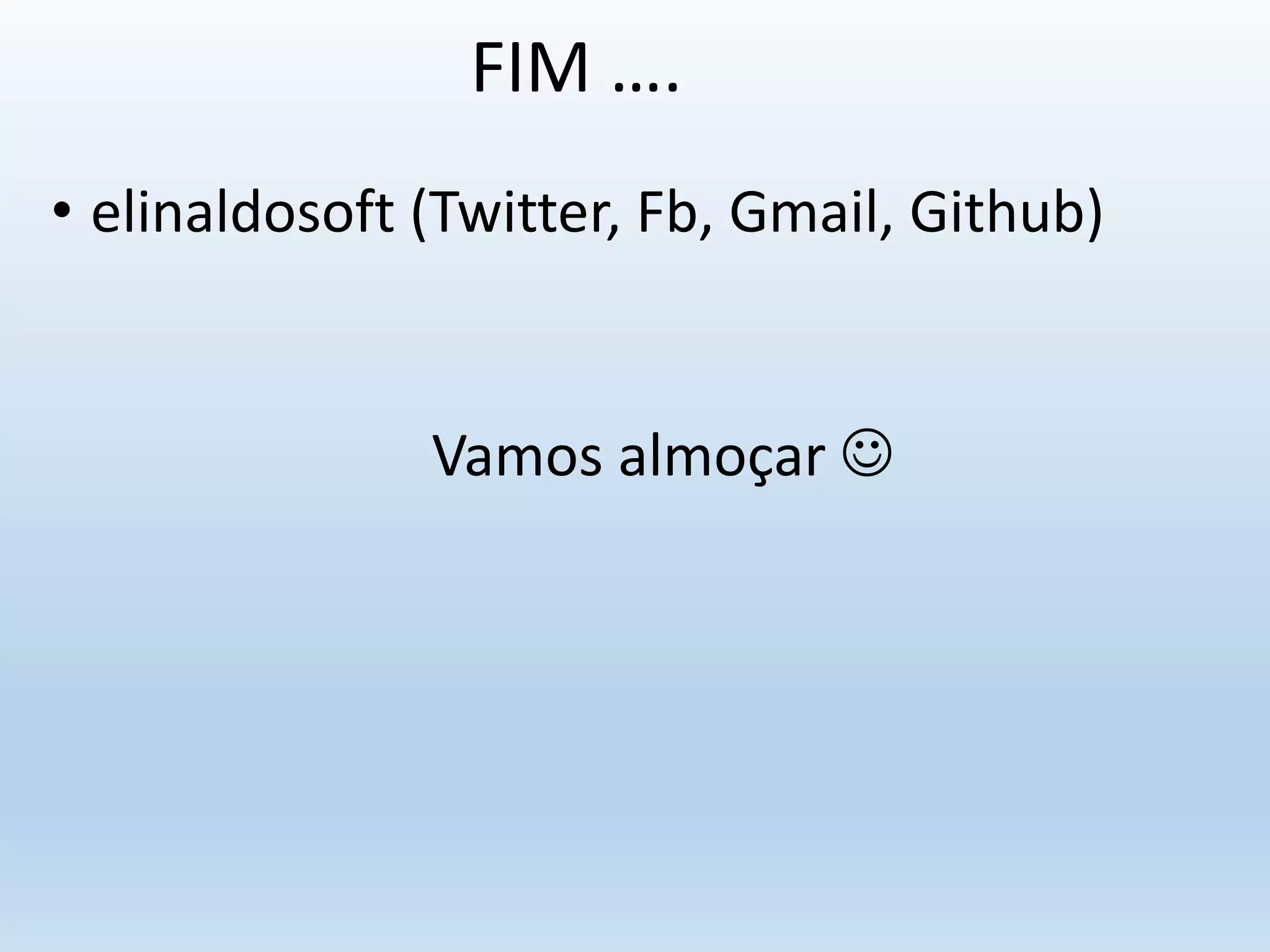 FIM ….
• elinaldosoft (Twitter, Fb, Gmail, Github)
Vamos almoçar 
 