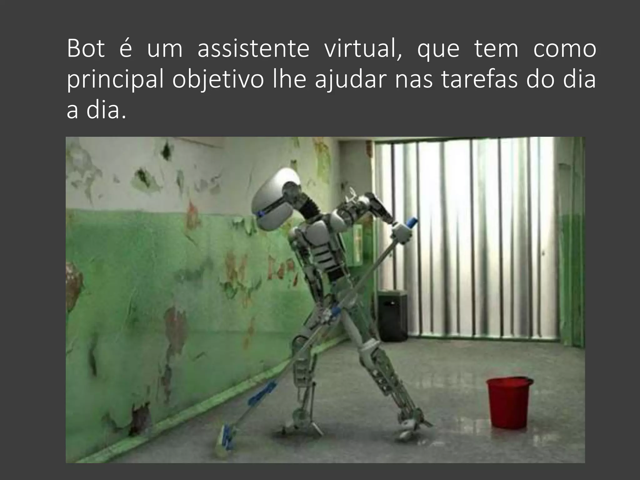 Bot é um assistente virtual, que tem como
principal objetivo lhe ajudar nas tarefas do dia
a dia.
 