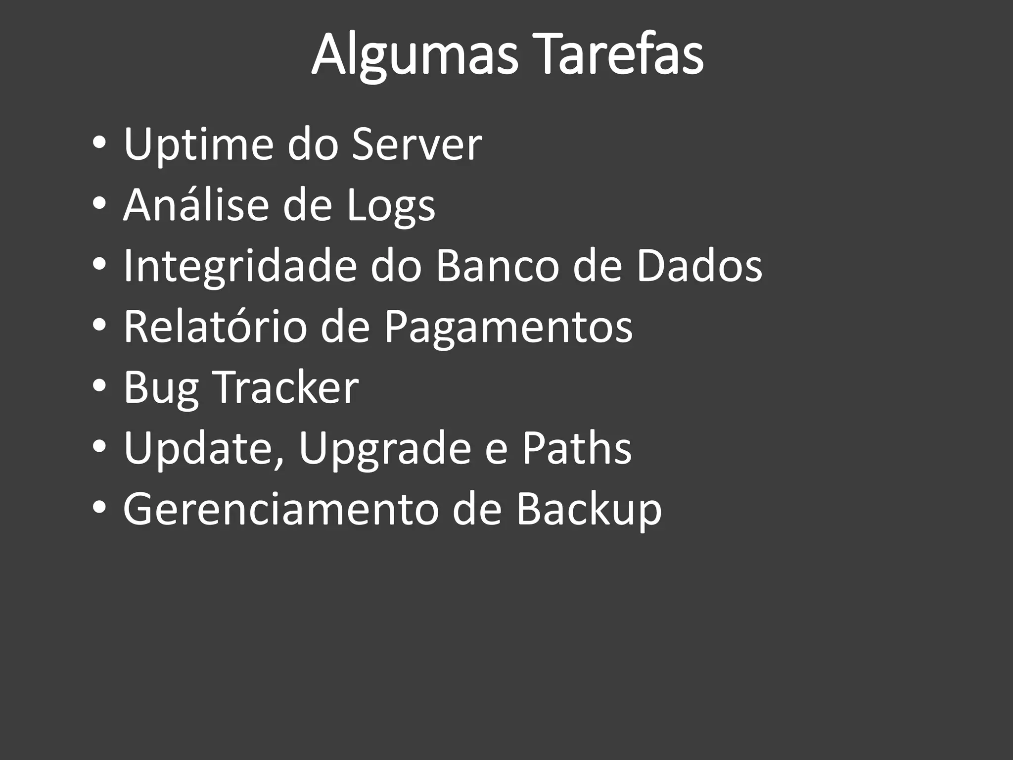 Algumas Tarefas
• Uptime do Server
• Análise de Logs
• Integridade do Banco de Dados
• Relatório de Pagamentos
• Bug Tracker
• Update, Upgrade e Paths
• Gerenciamento de Backup
 