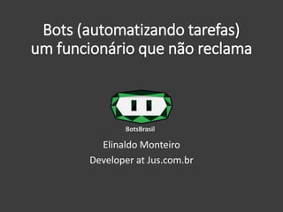 Bots (automatizando tarefas)
um funcionário que não reclama
Elinaldo Monteiro
Developer at Jus.com.br
BotsBrasil
 