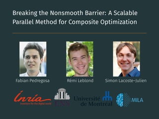 Breaking the Nonsmooth Barrier: A Scalable
Parallel Method for Composite Optimization
Fabian Pedregosa Rémi Leblond Simon Lacoste–Julien
 