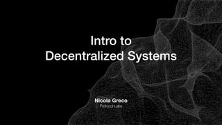 Intro to
Decentralized Systems
Nicola Greco
Protocol Labs
 