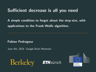 Suﬃcient decrease is all you need
A simple condition to forget about the step-size, with
applications to the Frank-Wolfe algorithm.
Fabian Pedregosa
June 4th, 2018. Google Brain Montreal
 