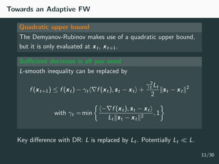 Towards an Adaptive FW
Quadratic upper bound
The Demyanov-Rubinov makes use of a quadratic upper bound,
but it is only eva...